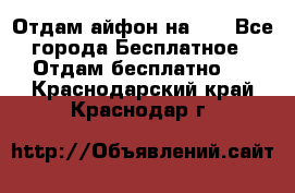 Отдам айфон на 32 - Все города Бесплатное » Отдам бесплатно   . Краснодарский край,Краснодар г.